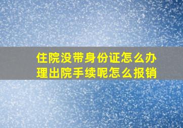 住院没带身份证怎么办理出院手续呢怎么报销