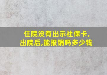 住院没有出示社保卡,出院后,能报销吗多少钱