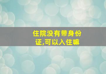 住院没有带身份证,可以入住嘛