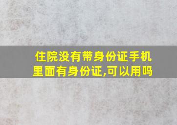 住院没有带身份证手机里面有身份证,可以用吗