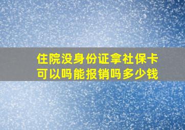 住院没身份证拿社保卡可以吗能报销吗多少钱