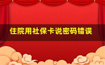 住院用社保卡说密码错误