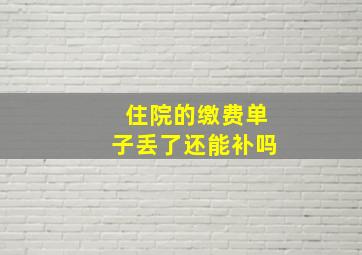 住院的缴费单子丢了还能补吗