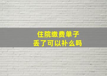 住院缴费单子丢了可以补么吗