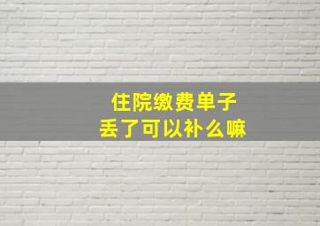 住院缴费单子丢了可以补么嘛