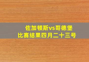 佐加顿斯vs哥德堡比赛结果四月二十三号