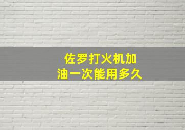 佐罗打火机加油一次能用多久