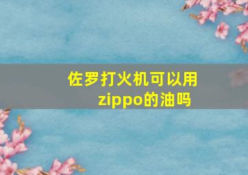 佐罗打火机可以用zippo的油吗