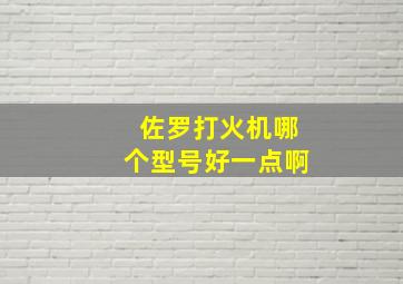 佐罗打火机哪个型号好一点啊