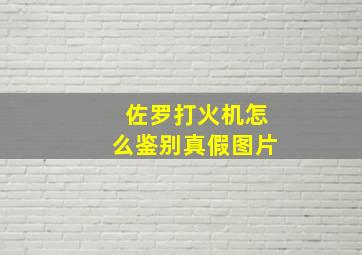 佐罗打火机怎么鉴别真假图片