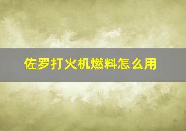 佐罗打火机燃料怎么用