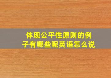 体现公平性原则的例子有哪些呢英语怎么说