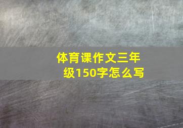 体育课作文三年级150字怎么写