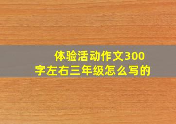 体验活动作文300字左右三年级怎么写的