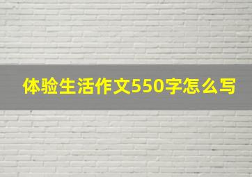 体验生活作文550字怎么写