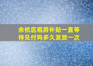 余杭区租房补贴一直等待兑付吗多久发放一次