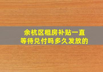 余杭区租房补贴一直等待兑付吗多久发放的