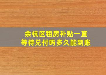 余杭区租房补贴一直等待兑付吗多久能到账