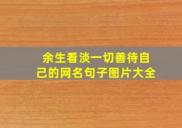 余生看淡一切善待自己的网名句子图片大全