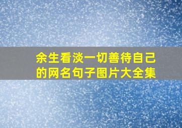 余生看淡一切善待自己的网名句子图片大全集