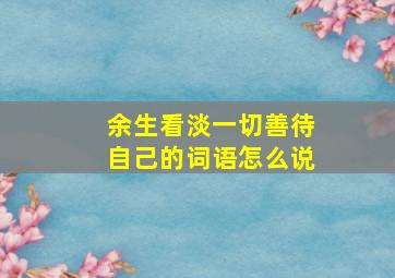 余生看淡一切善待自己的词语怎么说