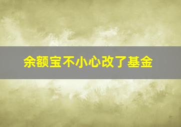 余额宝不小心改了基金