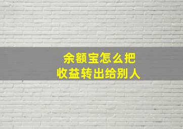 余额宝怎么把收益转出给别人