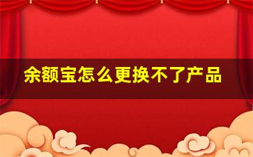 余额宝怎么更换不了产品