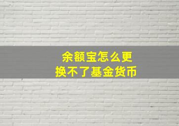 余额宝怎么更换不了基金货币