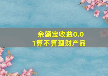 余额宝收益0.01算不算理财产品