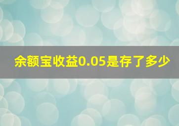 余额宝收益0.05是存了多少