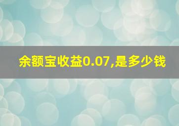 余额宝收益0.07,是多少钱