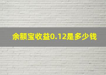 余额宝收益0.12是多少钱