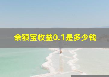 余额宝收益0.1是多少钱