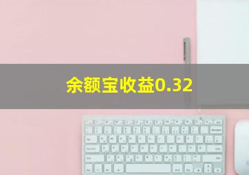 余额宝收益0.32