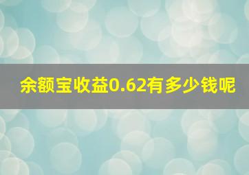 余额宝收益0.62有多少钱呢