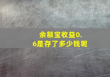 余额宝收益0.6是存了多少钱呢