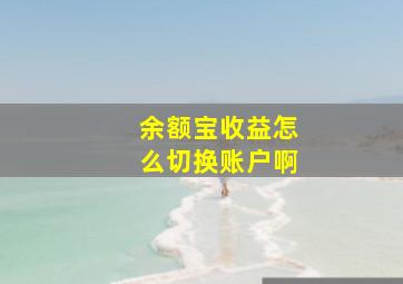 余额宝收益怎么切换账户啊