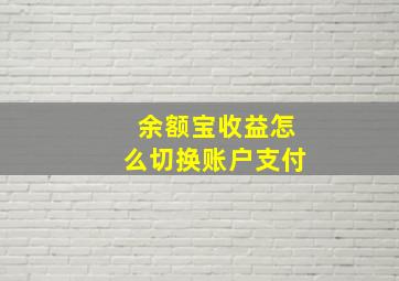 余额宝收益怎么切换账户支付