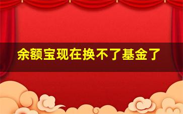 余额宝现在换不了基金了