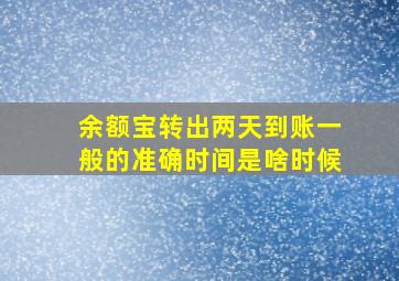 余额宝转出两天到账一般的准确时间是啥时候