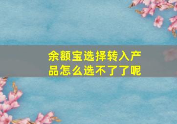 余额宝选择转入产品怎么选不了了呢