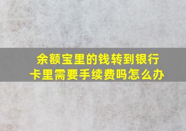 余额宝里的钱转到银行卡里需要手续费吗怎么办