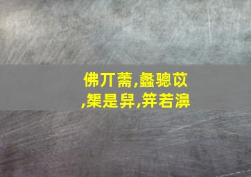 佛丌薷,蠡骢苡,榘是舁,笄若濞