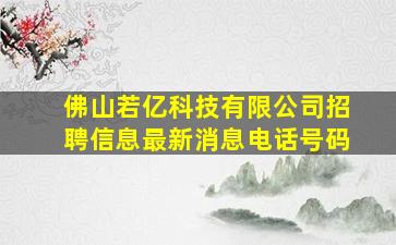 佛山若亿科技有限公司招聘信息最新消息电话号码