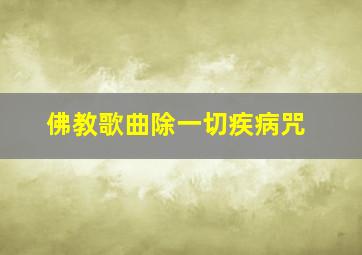 佛教歌曲除一切疾病咒