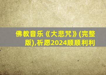 佛教音乐《大悲咒》(完整版),祈愿2024顺顺利利