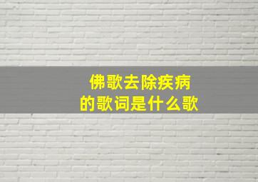 佛歌去除疾病的歌词是什么歌