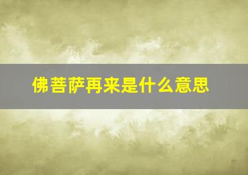 佛菩萨再来是什么意思