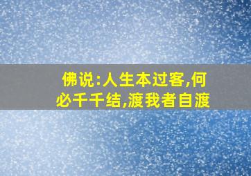 佛说:人生本过客,何必千千结,渡我者自渡